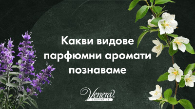 Какви видове парфюмни аромати познаваме?