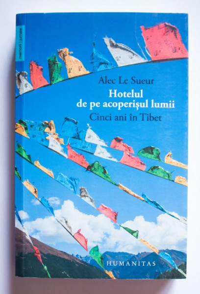 Alec Le Sueur - Hotelul de pe acoperisul lumii. Cinci ani in Tibet