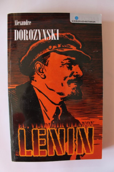 Alexandre Dorozynski - Eu, Vladimir Ulianov zis Lenin. Romanul bolsevismului