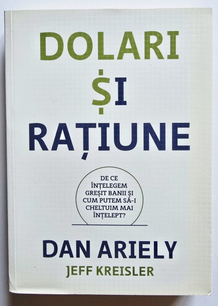 Dan Ariely, Jeff Kreisler - Dolari si ratiune. De ce intelegem gresit banii si cum putem sa-i cheltuim mai intelept?