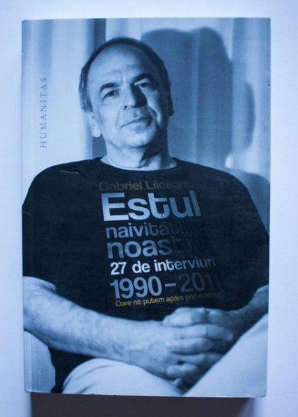 Gabriel Liiceanu - Estul naivitatilor noastre. 27 de interviuri (1990-2011)