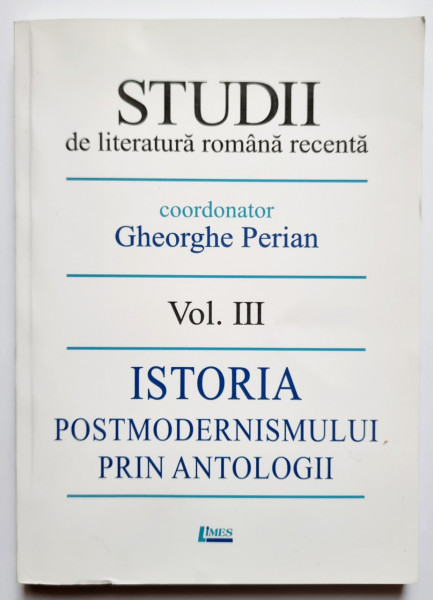 Gheorghe Perian (coord.) - Studii de literatura romana recenta. Vol. III: Istoria postmodernismului prin antologii (cu autograf)