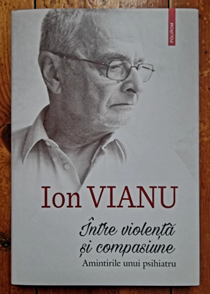 Ion Vianu - Intre violenta si compasiune. Amintirile unui psihiatru (editie hardcover)