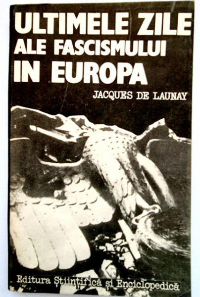 Jacques de Launay - Ultimele zile ale fascismului in Europa