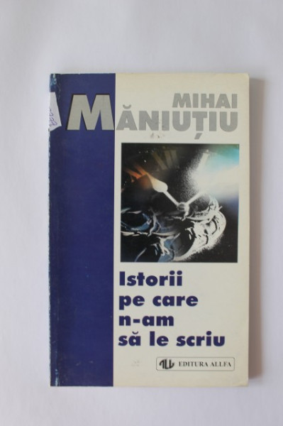 Mihai Maniutiu - Istorii pe care n-am sa le scriu