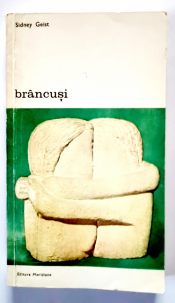 Sidney Geist - Brancusi. Un studiu asupra sculpturii