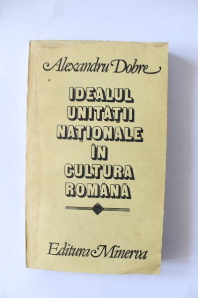 Alexandru Dobre - Idealul unitatii nationale in cultura romana