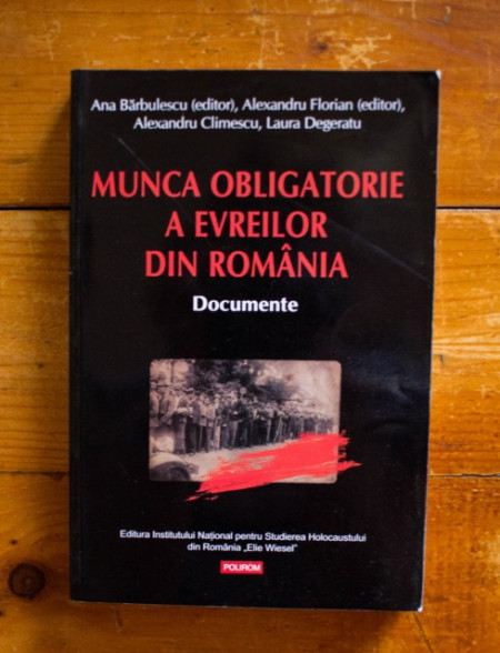 Ana Barbulescu (ed.), Alexandru Florian (ed.), Alexandru Climescu, Laura Degeratu - Munca obligatorie a evreilor din Romania (1940-1944). Documente