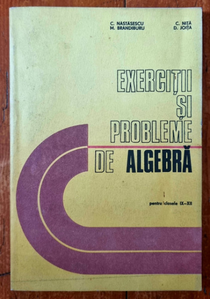 C. Nastasescu, M. Brandiburu, C. Nita, D. Joita - Exercitii si probleme de algebra (pentru clasele IX-XII)