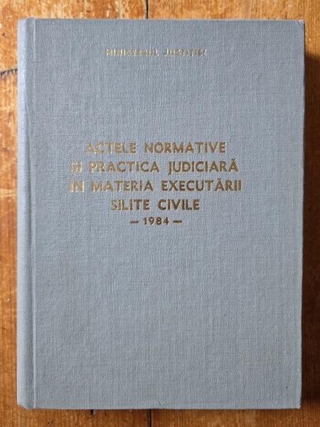 Ioan Hatmanu, Anatolie Arhip, Dumitru Vasilescu, George Dornescu - Actele normative si practica judiciara in materia executarii silite civile (1984) (editie hardcover)