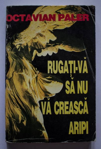 Octavian Paler - Rugati-va sa nu va creasca aripi