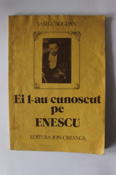 Vasile Bogdan - Ei l-au cunoscut pe Enescu