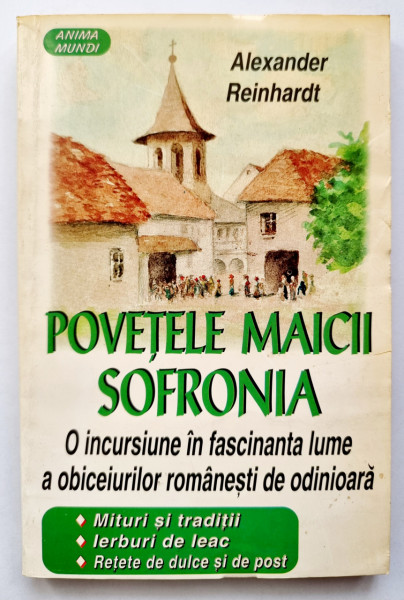 Alexander Reinhardt - Povetele Maicii Sofronia. O incursiune in fascinanta lume a obiceiurilor romanesti de odinioara