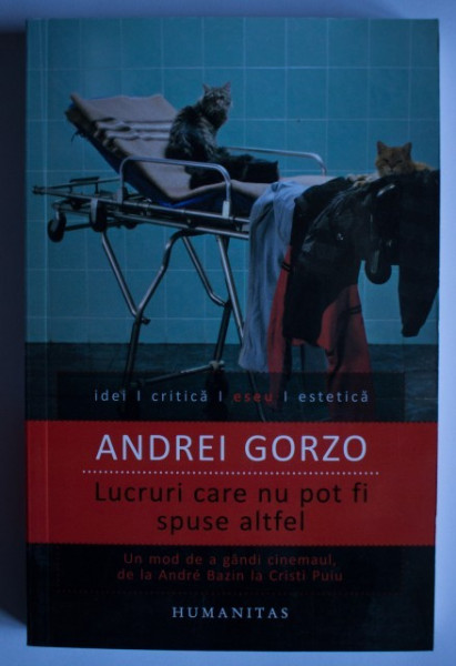 Andrei Gorzo - Lucruri care nu pot fi spuse altfel. Un mod de a gandi cinemaul, de la Andre Bazin la Cristi Puiu