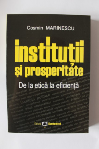 Cosmin Marinescu - Institutii si prosperitate. De la etica la eficienta
