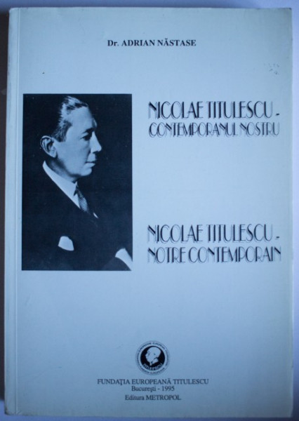 Dr. Adrian Nastase - Nicolae Titulescu - contemporanul nostru / Nicolae Titulescu - notre contemporain (editie bilingva, romano-franceza)