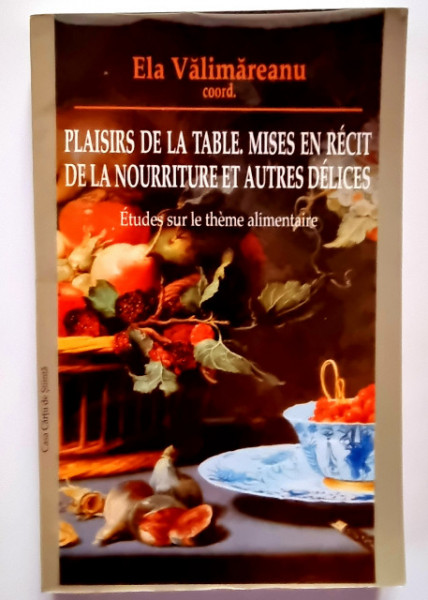 Ela Valimareanu (coord.) - Plaisirs de la table. Mises en recit de la nourriture et autres delices. Etudes sur le theme alimentaire