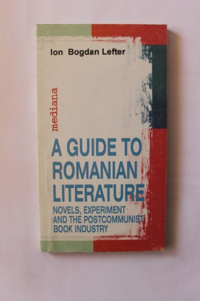 Ion Bogdan Lefter - A guide to Romanian Literature. Novels, experiment and the postcommunist book industry