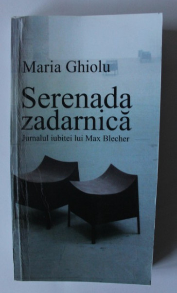 Maria Ghiolu - Serenada zadarnica. Jurnalul iubitei lui Max Blecher