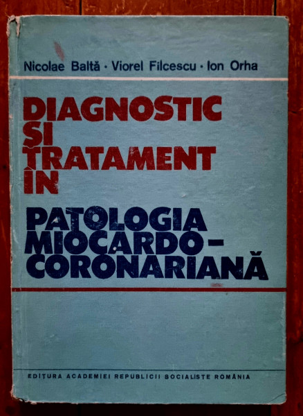 Nicolae Balta, Viorel Filcescu, Ion Orha - Diagnostic si tratament in patologia miocardocoronariana (editie hardcover)