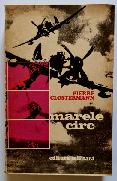 Pierre Clostermann - Marele circ. Amintirile unui pilot de vanatoare francez din R.A.F.