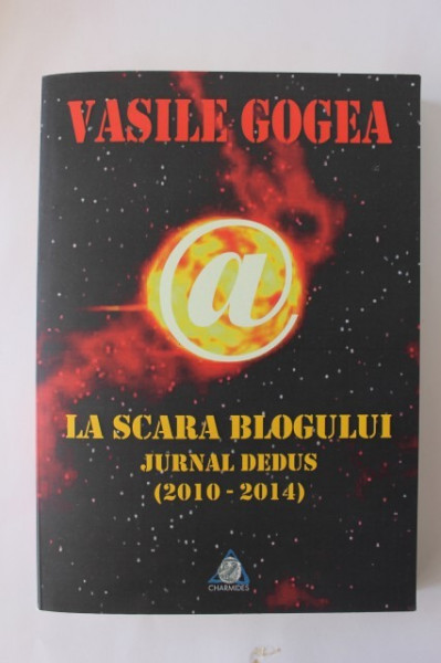 Vasile Gogea - La scara blogului. Jurnal dedus (2010-2014) (cu autograf)