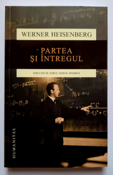 Werner Heisenberg - Partea si intregul. Discutii in jurul fizicii atomice