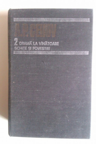 A. P. Cehov - Opere 2. Drama la vanatoare. Schite si povestiri (editie hardcover)