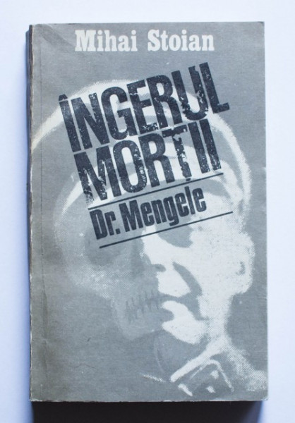 Mihai Stoian - Ingerul mortii. Exterminatorul Dr. Mengele