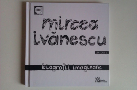 Mircea Ivanescu - Biografii imaginare (contine CD) (editie hardcover)