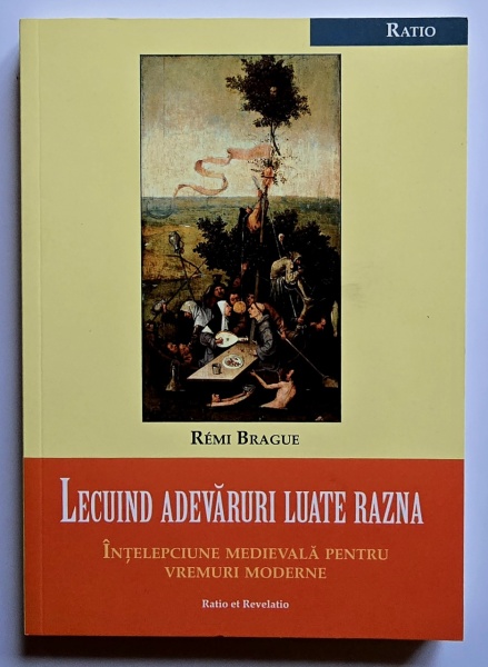 Remi Brague - Lecuind adevaruri luate razna. Intelepciune medievala pentru vremuri moderne