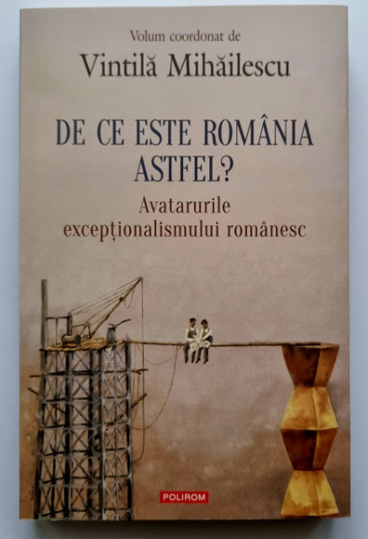 Vintila Mihailescu (coord.) - De ce este Romania astfel? Avatarurile exceptionalismului romanesc