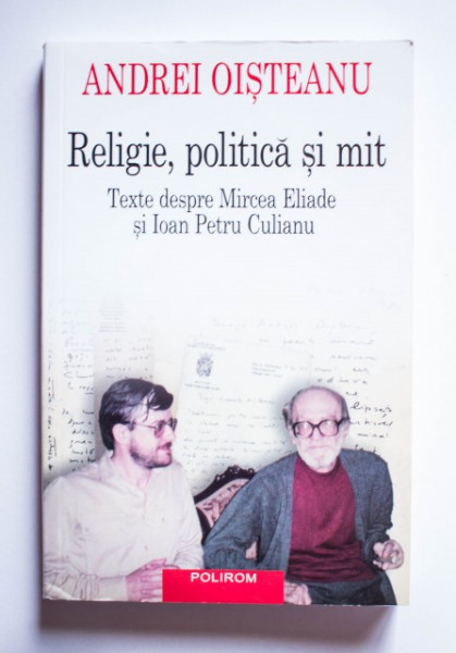 Andrei Oisteanu - Religie, politica si mit. Texte despre Mircea Eliade si Ioan Petru Culianu