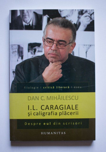 Dan C. Mihailescu - I. L. Caragiale si caligrafia placerii. Despre eul din scrisori