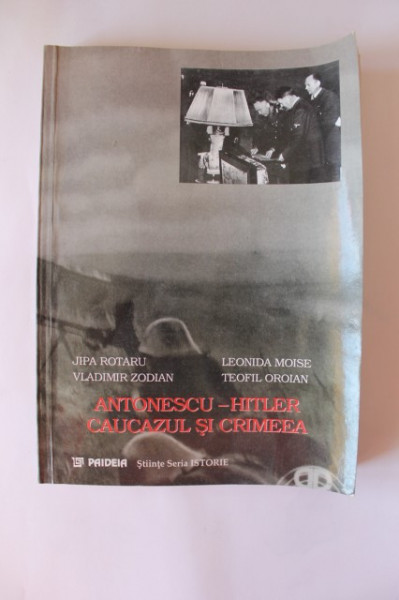 Jipa Rotaru, Leonida Moise, Teofil Oroian, Vladimir Zodian - Antonescu-Hitler. Caucazul si Crimeea