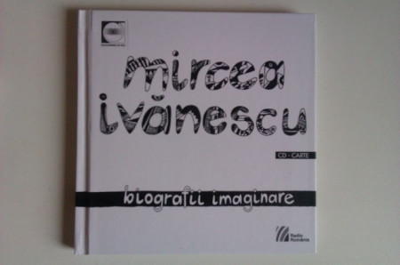 Mircea Ivanescu - Biografii imaginare (contine CD) (editie hardcover)
