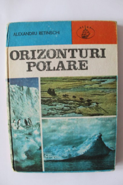Alexandru Retinschi - Orizonturi polare. Cucerirea Arcticii si Antarcticii (editie hardcover)