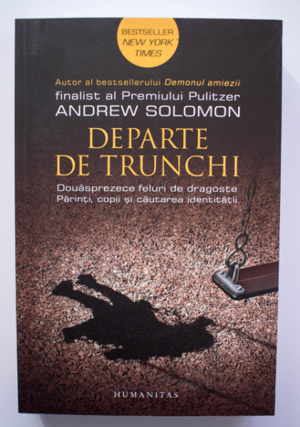 Andrew Solomon - Departe de trunchi. Douasprezece feluri de dragoste. Parinti, copii si cautarea identitatii