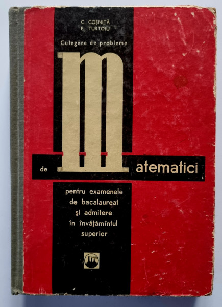 C. Cosnita, F. Turtoiu - Culegere de probleme de matematici pentru examenele de bacalaureat si admitere in invatamantul superior (editie hardcover)