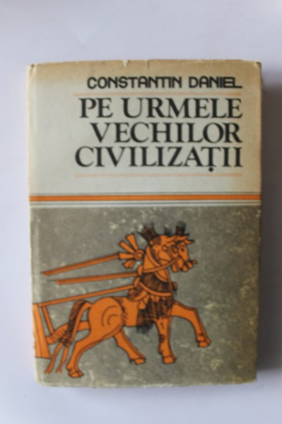 Constantin Daniel - Pe urmele vechilor civilizatii (editie hardcover)