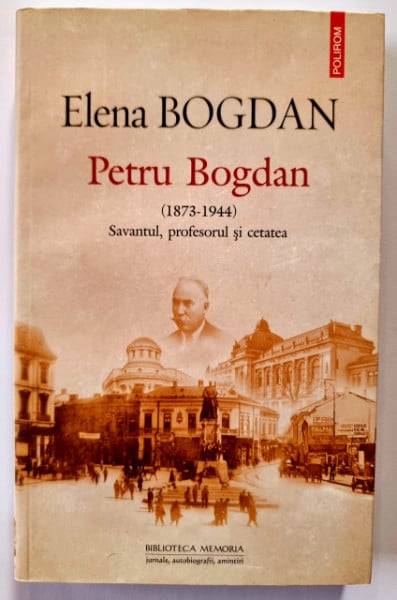 Elena Bogdan - Petru Bogdan (1873-1944). Savantul, profesorul si cetatea