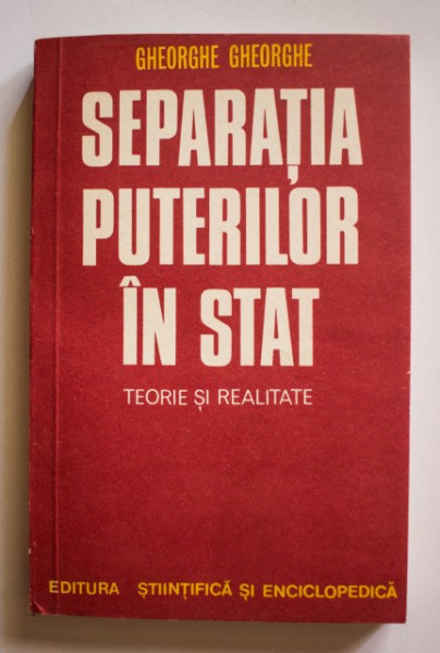 Gheorghe Gheorghe - Separatia puterilor in stat. Teorie si realitate