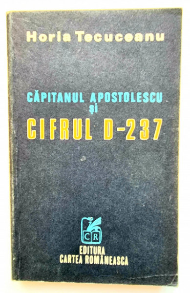 Horia Tecuceanu - Capitanul Apostolescu si cifrul D-237
