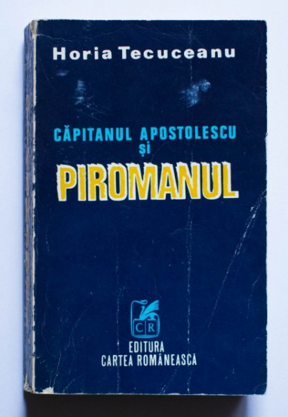 Horia Tecuceanu - Capitanul Apostolescu si piromanul