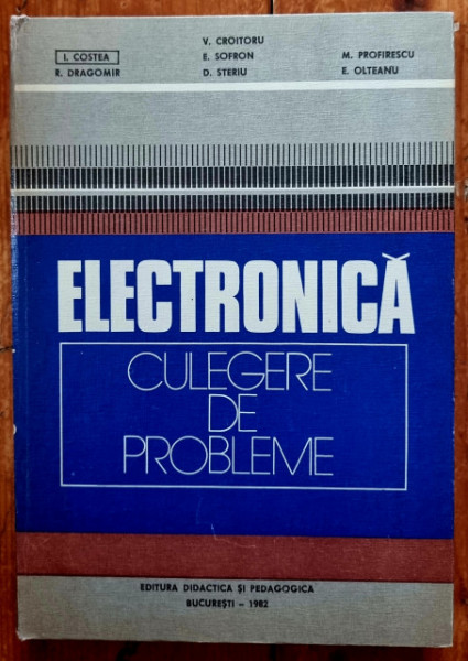 I. Costea, R. Dragomir, V. Croitoru, E. Sofron, D. Steriu, M. Profirescu, E. Olteanu - Electronica. Culegere de probleme (editie hardcover)
