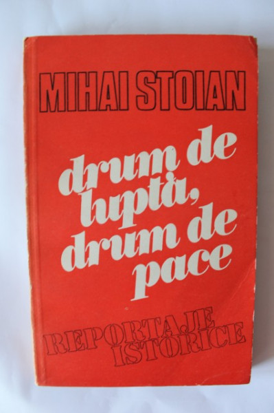 Mihai Stoian - Drum de lupta, drum de pace (reportaje istorice)