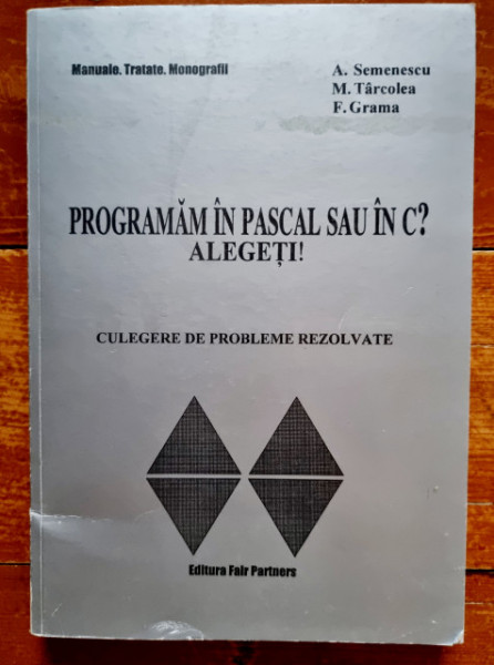 A. Semenescu, M. Tarcolea, F. Grama - Programam in Pascal sau in C? Alegeti! (culegere de probleme rezolvate)
