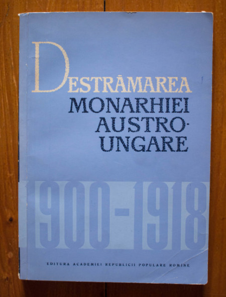 Acad. C. Daicoviciu, Prof. M. Constantinescu - Destramarea monarhiei Austro-Ungare (1900-1918)