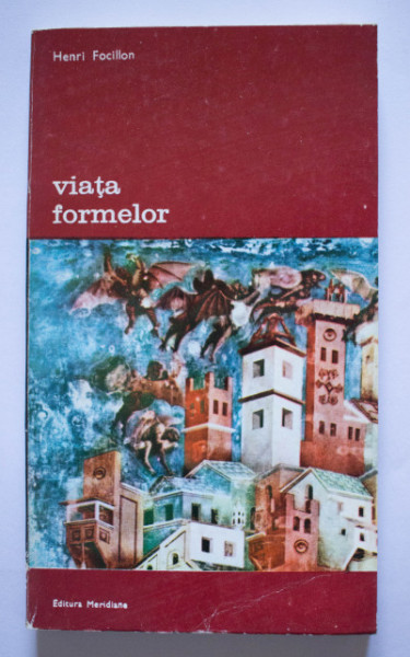 Henri Focillon - Viata formelor urmata de Elogiul mainii