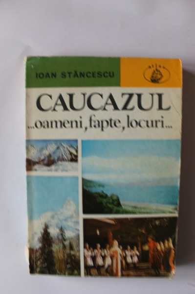Ioan Stancescu - Caucazul... oameni, fapte, locuri...